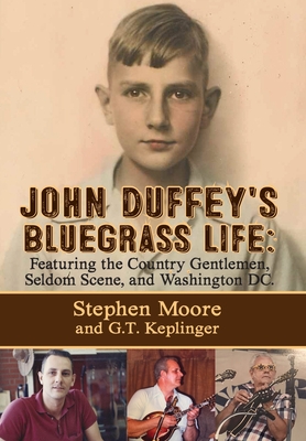 John Duffey's Bluegrass Life: FEATURING THE COUNTRY GENTLEMEN, SELDOM SCENE, AND WASHINGTON, D.C. - Second Edition - Moore, Stephen, and Keplinger, G T, and Gray, Tom (Foreword by)