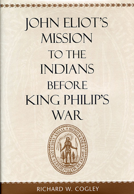 John Eliot's Mission to the Indians Before King Philip's War - Cogley, Richard W