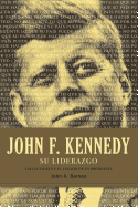 John F. Kennedy Su Liderazgo: Las Lecciones y El Legado de Un Presidente