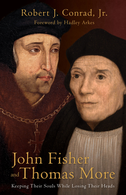 John Fisher and Thomas More: Keeping Their Souls While Losing Their Heads - Conrad, Robert J