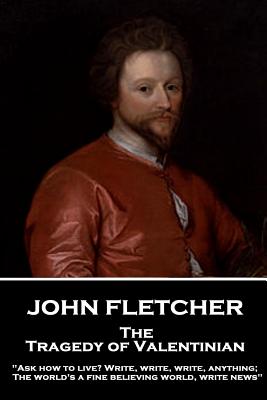 John Fletcher - The Tragedy of Valentinian: "Ask how to live? Write, write, write, anything; The world's a fine believing world, write news" - Fletcher, John