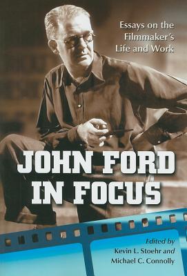 John Ford in Focus: Essays on the Filmmaker's Life and Work - Stoehr, Kevin L (Editor), and Connolly, Michael C (Editor)
