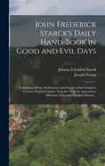 John Frederick Starck's Daily Hand-Book in Good and Evil Days: Containing All the Meditations and Prayers of the Complete German Original Edition, Together with an Appropriate Selection of Standard English Hymns (Classic Reprint)