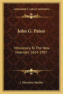 John G. Paton: Missionary to the New Hebrides 1824-1907