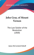 John Gray, of Mount Vernon: The Last Soldier of the Revolution (1868)