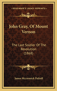 John Gray, of Mount Vernon: The Last Soldier of the Revolution (1868)