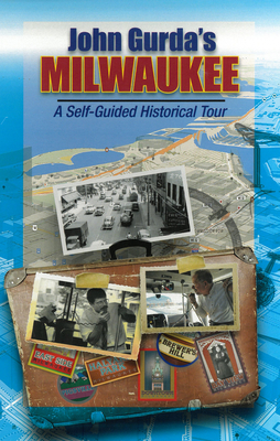 John Gurda's Milwaukee: A Self-Guided Historical Tour - Gurda, John