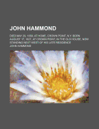 John Hammond: Died May 29, 1889, at Home, Crown Point, N.Y. Born August 17, 1827, at Crown Point, in the Old House, Now Standing Next West of His Late Residence