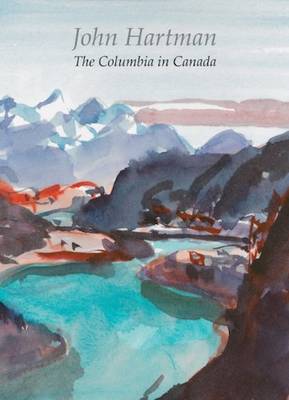 John Hartman: The Columbia in Canada - Wylie, Liz, and Leeuw, Sarah de