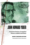 John Howard Yoder: Mennonite Patience, Evangelical Witness, Catholic Convictions