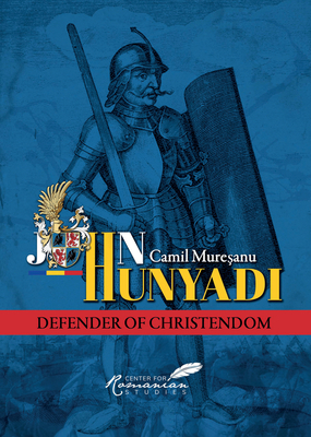John Hunyadi: Defender of Christendom - Muresanu, Camil