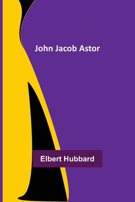 John Jacob Astor - Hubbard, Elbert