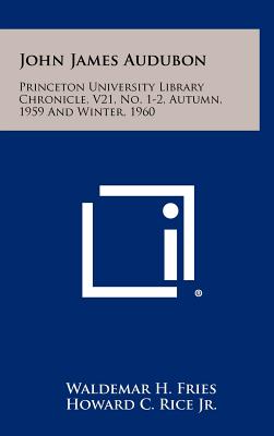 John James Audubon: Princeton University Library Chronicle, V21, No. 1-2, Autumn, 1959 And Winter, 1960 - Fries, Waldemar H, and Rice, Howard C, Jr., and Dallett, Francis James