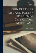 John Keats His Life And Poetry His Friends Critics And After Fame