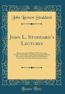 John L. Stoddard's Lectures: Illustrated and Embellished with Views of the World's Famous Places and People, Being the Identical Discourses Delivered During the Past Eighteen Years Under the Title of the Stoddard Lectures (Classic Reprint)