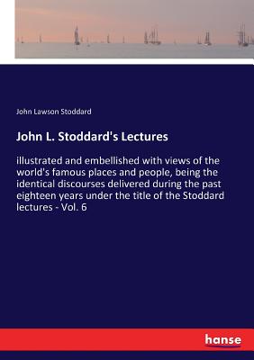 John L. Stoddard's Lectures: illustrated and embellished with views of the world's famous places and people, being the identical discourses delivered during the past eighteen years under the title of the Stoddard lectures - Vol. 6 - Stoddard, John Lawson