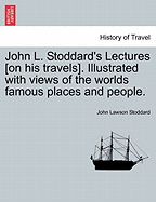 John L. Stoddard's Lectures [On His Travels]. Illustrated with Views of the Worlds Famous Places and People.