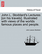 John L. Stoddard's Lectures [on His Travels]. Illustrated with Views of the Worlds Famous Places and People. - Stoddard, John Lawson