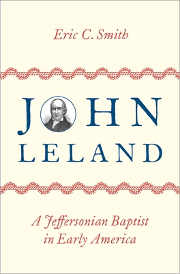 John Leland: A Jeffersonian Baptist in Early America - Smith, Eric C