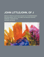 John Littlejohn, of J: Being in Particular an Account of His Remarkable Entanglement with the King's Intrigues Against General Washington (Classic Reprint)