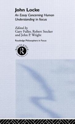 John Locke: En Essay Concerning Human Understanding in Focus - Fuller, Gary (Editor), and Stecker, Robert (Editor), and Wright, John P (Editor)