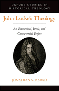 John Locke's Theology: An Ecumenical, Irenic, and Controversial Project