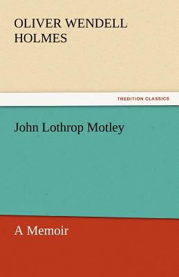 John Lothrop Motley, a Memoir - Complete - Holmes, Oliver Wendell, Jr.