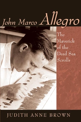John Marco Allegro: The Maverick of the Dead Sea Scrolls - Brown, Judith Anne