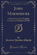 John Marmaduke: A Romance of the English Invasion of Ireland in 1649 (Classic Reprint)