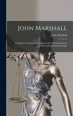 John Marshall: Complete Constitutional Decisions, Ed. With Annotations Historical, Critical and Legal - Marshall, John