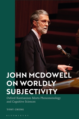 John McDowell on Worldly Subjectivity: Oxford Kantianism Meets Phenomenology and Cognitive Sciences - Cheng, Tony