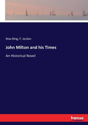 John Milton and his Times: An Historical Novel - Ring, Max, and Jordan, F