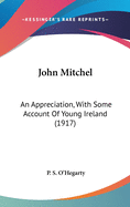 John Mitchel: An Appreciation, With Some Account Of Young Ireland (1917)