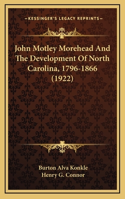 John Motley Morehead and the Development of North Carolina, 1796-1866 (1922) - Konkle, Burton Alva, and Connor, Henry G (Introduction by)