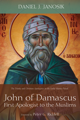 John of Damascus, First Apologist to the Muslims - Janosik, Daniel J, and Riddell, Peter G (Foreword by)