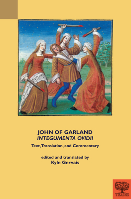 John of Garland's 'Integumenta Ovidii': Text, Translation, and Commentary - Gervais, Kyle (Edited and translated by)