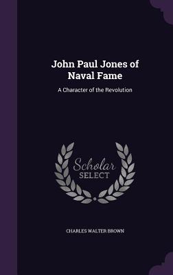 John Paul Jones of Naval Fame: A Character of the Revolution - Brown, Charles Walter