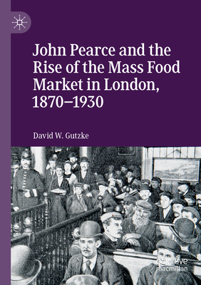 John Pearce and the Rise of the Mass Food Market in London, 1870-1930 - Gutzke, David W
