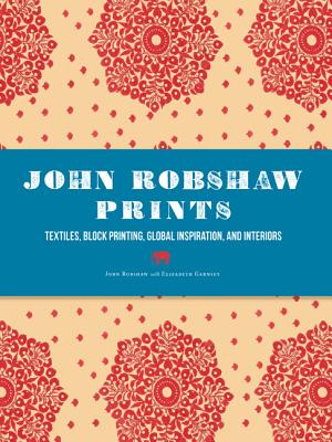 John Robshaw Prints: Textiles, Block Printing, Global Inspiration, and Interiors - Robshaw, John, and Garnsey, Elizabeth