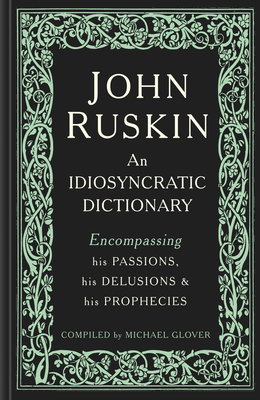 John Ruskin: An Idiosyncratic Dictionary Encompassing his Passions, his Delusions and his Prophecies - Glover, Michael (Compiled by)