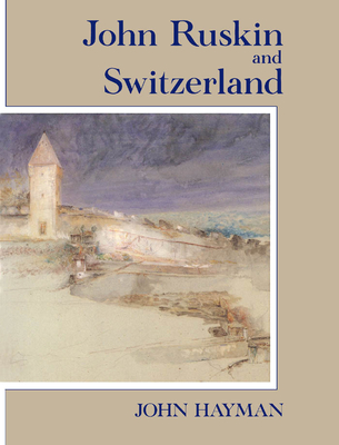 John Ruskin and Switzerland - Hayman, John