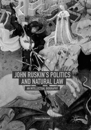 John Ruskin's Politics and Natural Law: An Intellectual Biography