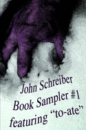 John Schreiber Book Sampler #1: featuring "to-ate"