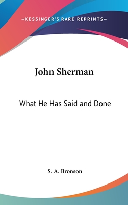 John Sherman: What He Has Said and Done - Bronson, S A