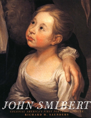 John Smibert: Colonial America`s First Portrait Painter - Saunders, Richard H