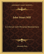 John Stuart Mill: A Criticism with Personal Recollections