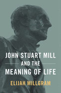 John Stuart Mill and the Meaning of Life