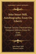 John Stuart Mill, Autobiography, Essay On Liberty: Thomas Carlyle, Characteristics, Inaugural Address, Essay On Scott (1909)