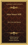 John Stuart Mill: His Life and Works: Twelve Sketches by Herbert Spencer, Henry Fawcett, Frederic Harrison, and Other Distinguished Authors (1873)