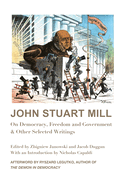 John Stuart Mill: On Democracy, Freedom and Government & Other Selected Writings